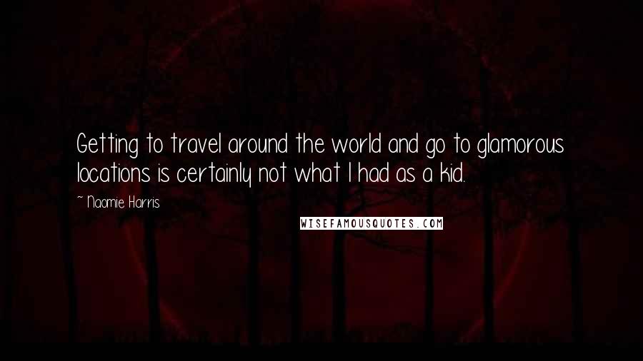 Naomie Harris quotes: Getting to travel around the world and go to glamorous locations is certainly not what I had as a kid.