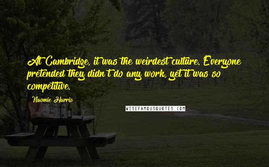 Naomie Harris quotes: At Cambridge, it was the weirdest culture. Everyone pretended they didn't do any work, yet it was so competitive.