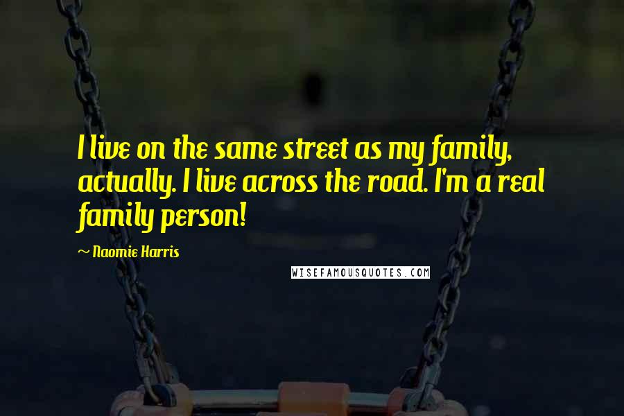 Naomie Harris quotes: I live on the same street as my family, actually. I live across the road. I'm a real family person!