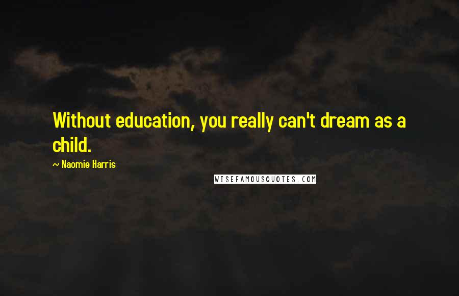 Naomie Harris quotes: Without education, you really can't dream as a child.