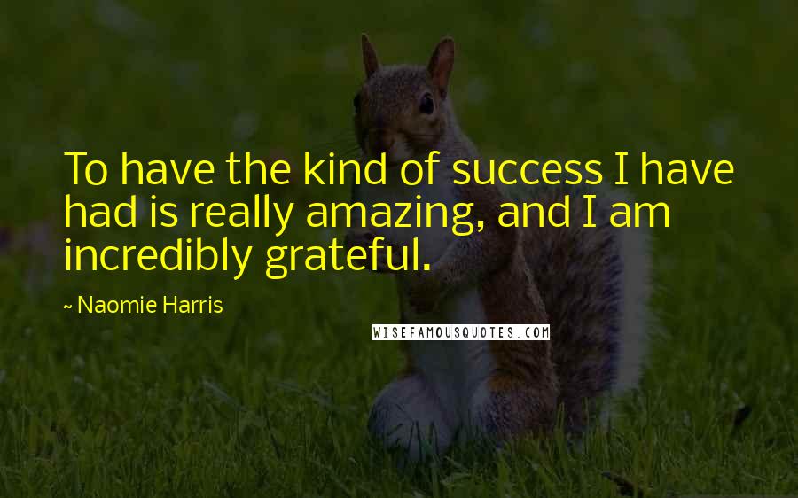 Naomie Harris quotes: To have the kind of success I have had is really amazing, and I am incredibly grateful.