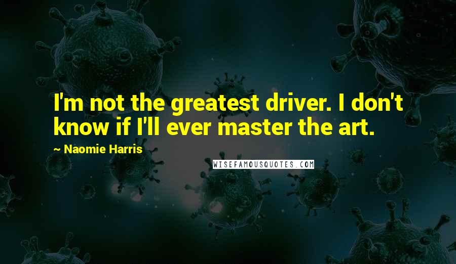 Naomie Harris quotes: I'm not the greatest driver. I don't know if I'll ever master the art.