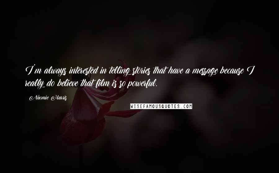 Naomie Harris quotes: I'm always interested in telling stories that have a message because I really do believe that film is so powerful.