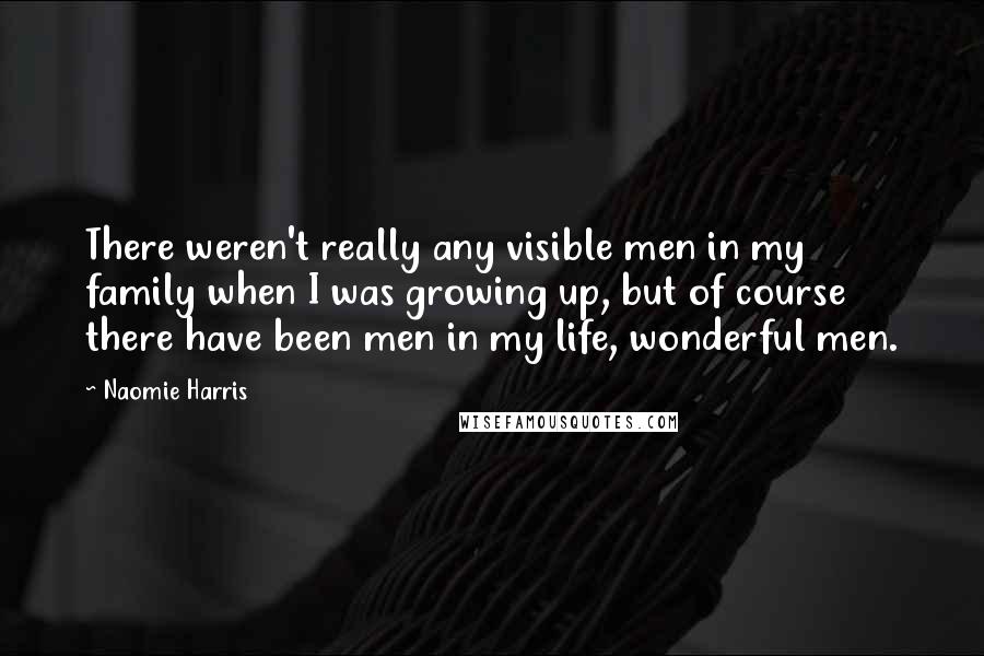 Naomie Harris quotes: There weren't really any visible men in my family when I was growing up, but of course there have been men in my life, wonderful men.