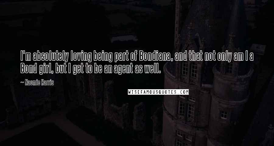 Naomie Harris quotes: I'm absolutely loving being part of Bondiana, and that not only am I a Bond girl, but I get to be an agent as well.