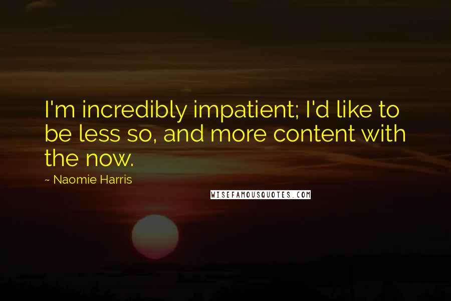 Naomie Harris quotes: I'm incredibly impatient; I'd like to be less so, and more content with the now.
