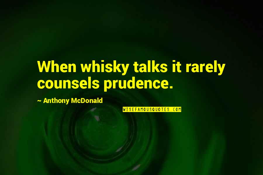 Naopako A Quotes By Anthony McDonald: When whisky talks it rarely counsels prudence. Naopako A Quotes By Anthony McDonald: When whisky talks it rarely counsels prudence.