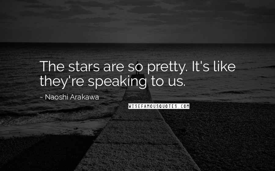 Naoshi Arakawa quotes: The stars are so pretty. It's like they're speaking to us.