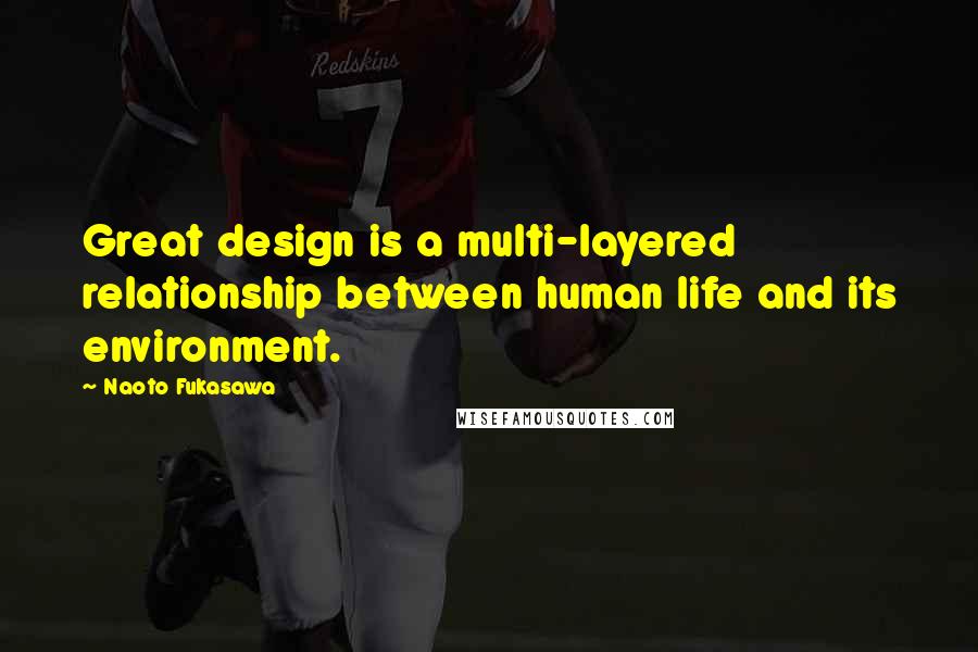 Naoto Fukasawa quotes: Great design is a multi-layered relationship between human life and its environment.