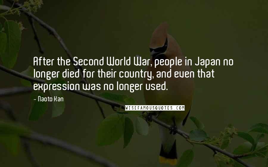 Naoto Kan quotes: After the Second World War, people in Japan no longer died for their country, and even that expression was no longer used.