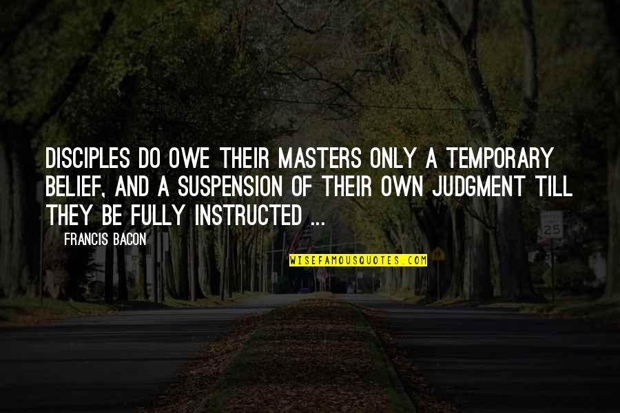 Naoum Presenter Quotes By Francis Bacon: Disciples do owe their masters only a temporary