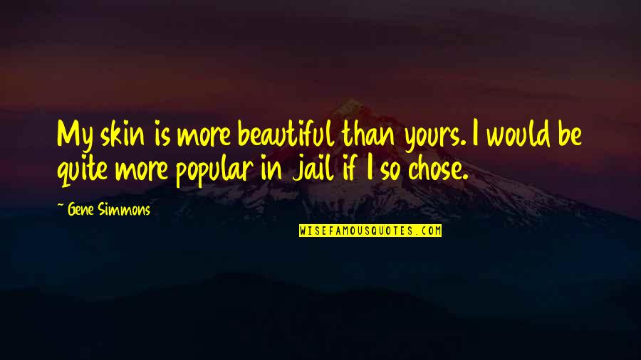 Naoumie Quotes By Gene Simmons: My skin is more beautiful than yours. I Naoumie Quotes By Gene Simmons: My skin is more beautiful than yours. I