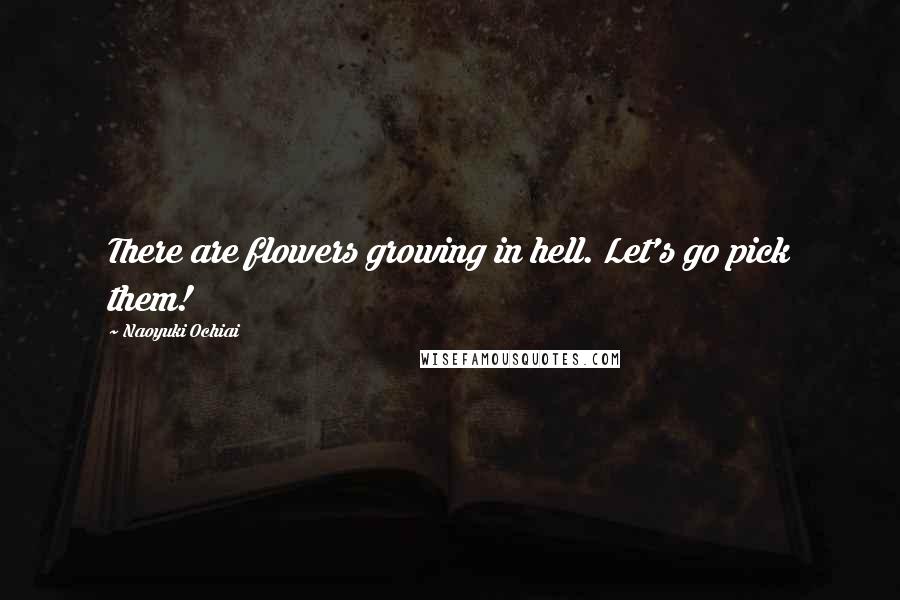 Naoyuki Ochiai quotes: There are flowers growing in hell. Let's go pick them!