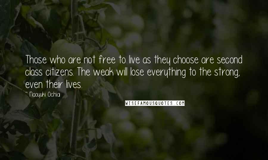Naoyuki Ochiai quotes: Those who are not free to live as they choose are second class citizens. The weak will lose everything to the strong, even their lives.