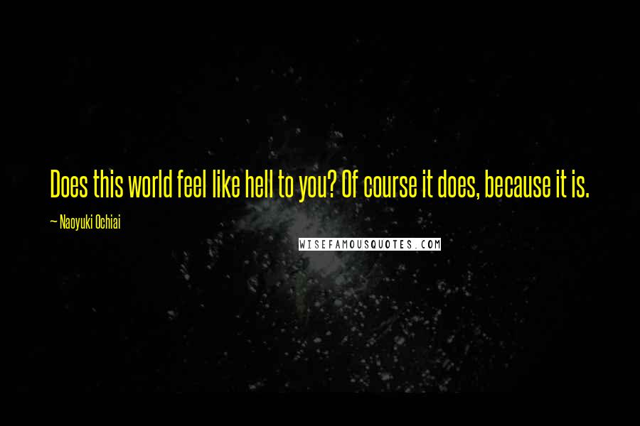 Naoyuki Ochiai quotes: Does this world feel like hell to you? Of course it does, because it is.