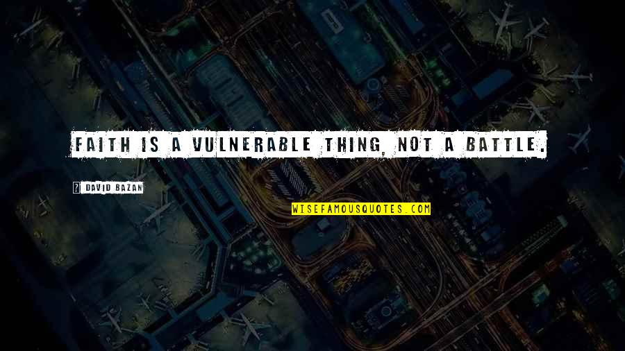 Napadi Anksioznosti Quotes By David Bazan: Faith is a vulnerable thing, not a battle. Napadi Anksioznosti Quotes By David Bazan: Faith is a vulnerable thing, not a battle.