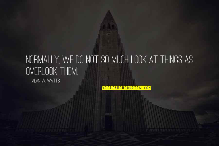 Napas Atau Quotes By Alan W. Watts: Normally, we do not so much look at Napas Atau Quotes By Alan W. Watts: Normally, we do not so much look at