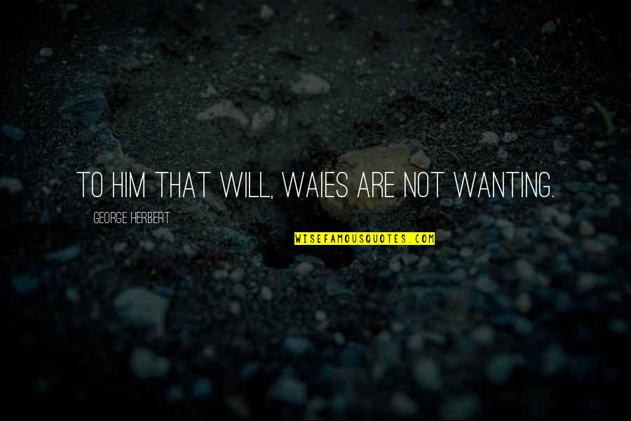 Napas Atau Quotes By George Herbert: To him that will, waies are not wanting. Napas Atau Quotes By George Herbert: To him that will, waies are not wanting.
