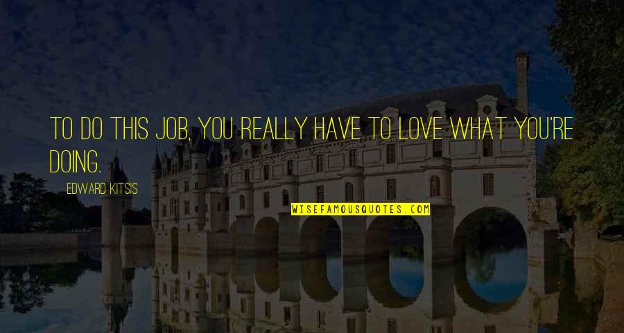Napaso Quotes By Edward Kitsis: To do this job, you really have to Napaso Quotes By Edward Kitsis: To do this job, you really have to