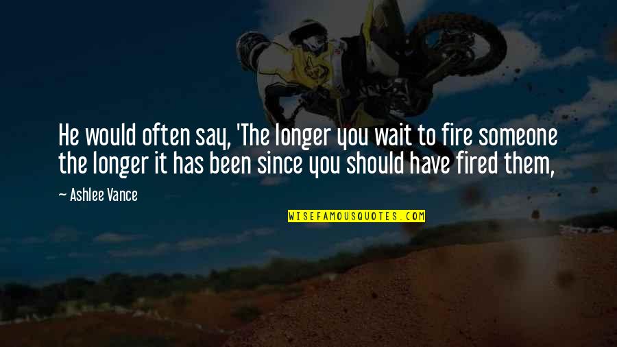 Napenjalne Quotes By Ashlee Vance: He would often say, 'The longer you wait Napenjalne Quotes By Ashlee Vance: He would often say, 'The longer you wait