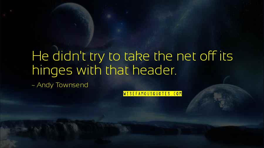 Naphtha's Quotes By Andy Townsend: He didn't try to take the net off Naphtha's Quotes By Andy Townsend: He didn't try to take the net off
