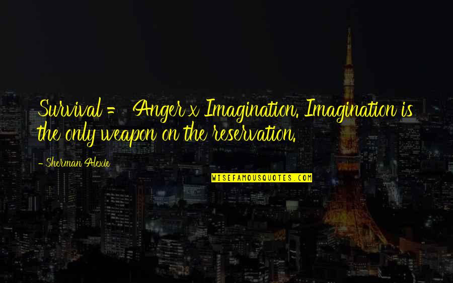 Napierian Logarithm Base Quotes By Sherman Alexie: Survival = Anger x Imagination. Imagination is the