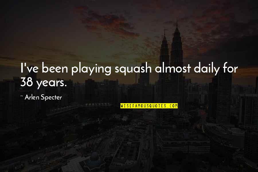 Napisano Ime Quotes By Arlen Specter: I've been playing squash almost daily for 38