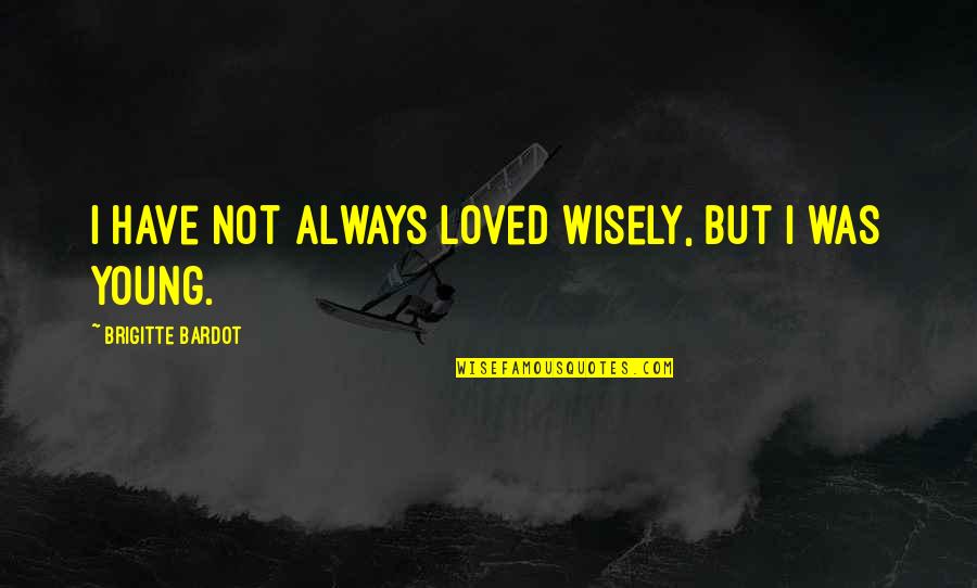 Napisati Knjigu Quotes By Brigitte Bardot: I have not always loved wisely, but I Napisati Knjigu Quotes By Brigitte Bardot: I have not always loved wisely, but I