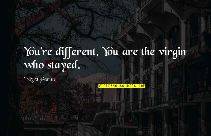 Napjat Quotes By Lyra Parish: You're different. You are the virgin who stayed. Napjat Quotes By Lyra Parish: You're different. You are the virgin who stayed.