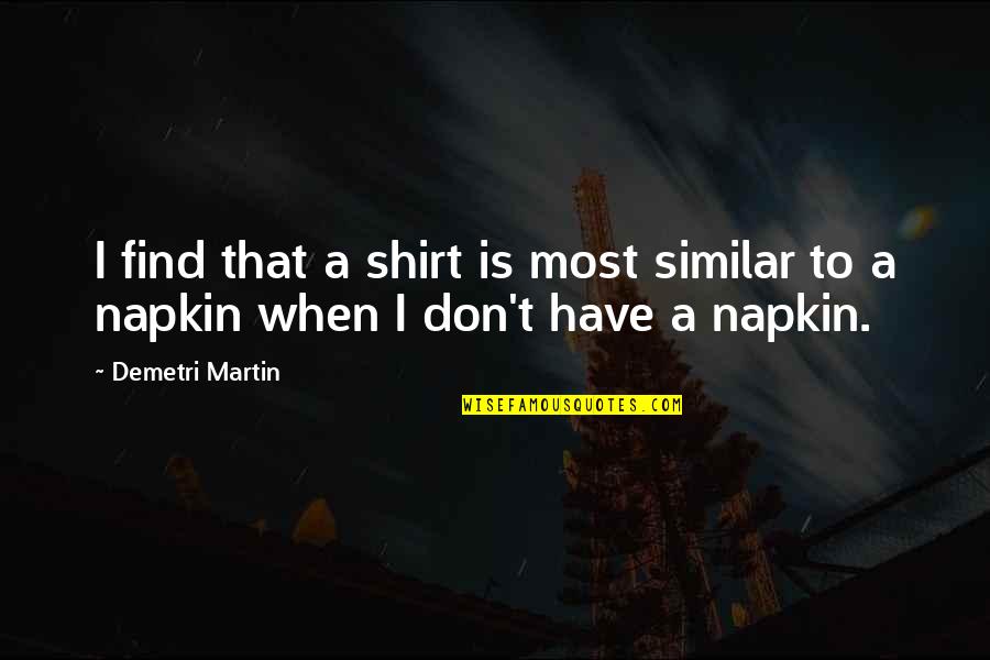 Napkin Quotes By Demetri Martin: I find that a shirt is most similar