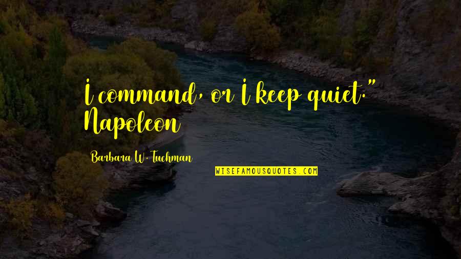 Napoleon 3 Quotes By Barbara W. Tuchman: I command, or I keep quiet." Napoleon Napoleon 3 Quotes By Barbara W. Tuchman: I command, or I keep quiet." Napoleon