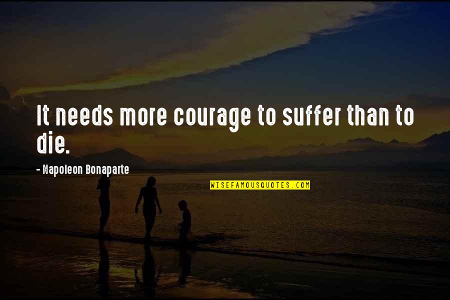 Napoleon Bonaparte Courage Quotes By Napoleon Bonaparte: It needs more courage to suffer than to