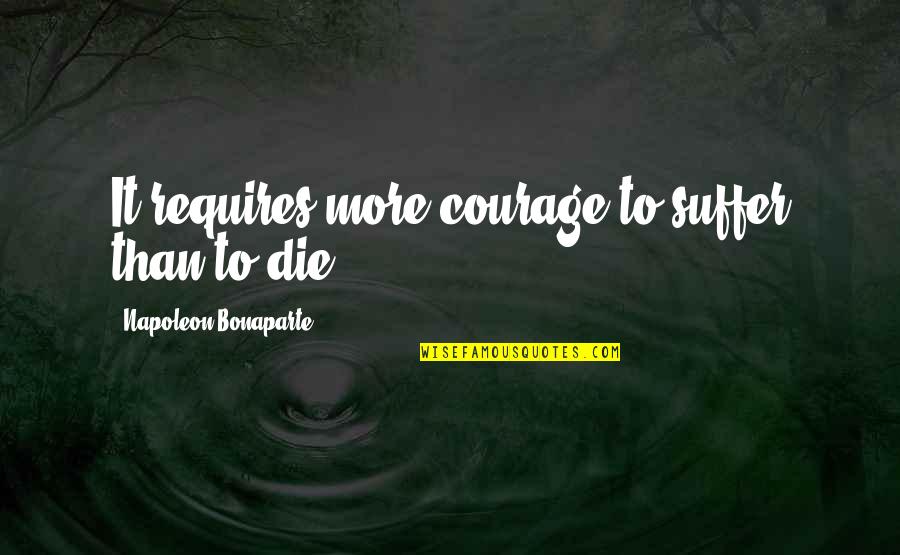 Napoleon Bonaparte Courage Quotes By Napoleon Bonaparte: It requires more courage to suffer than to