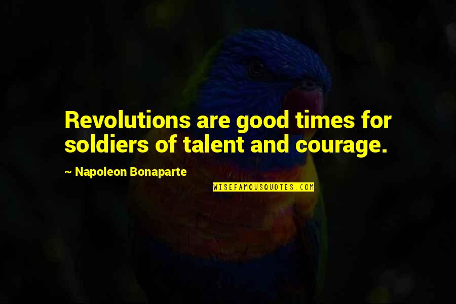 Napoleon Bonaparte Courage Quotes By Napoleon Bonaparte: Revolutions are good times for soldiers of talent