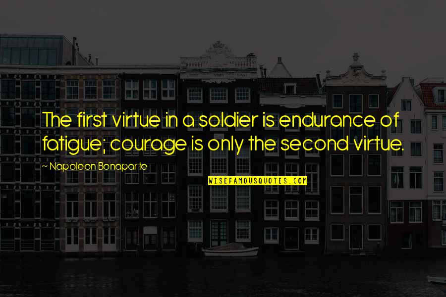 Napoleon Bonaparte Courage Quotes By Napoleon Bonaparte: The first virtue in a soldier is endurance