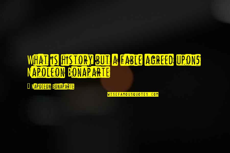 Napoleon Bonaparte History Quotes By Napoleon Bonaparte: What is history but a fable agreed upon?