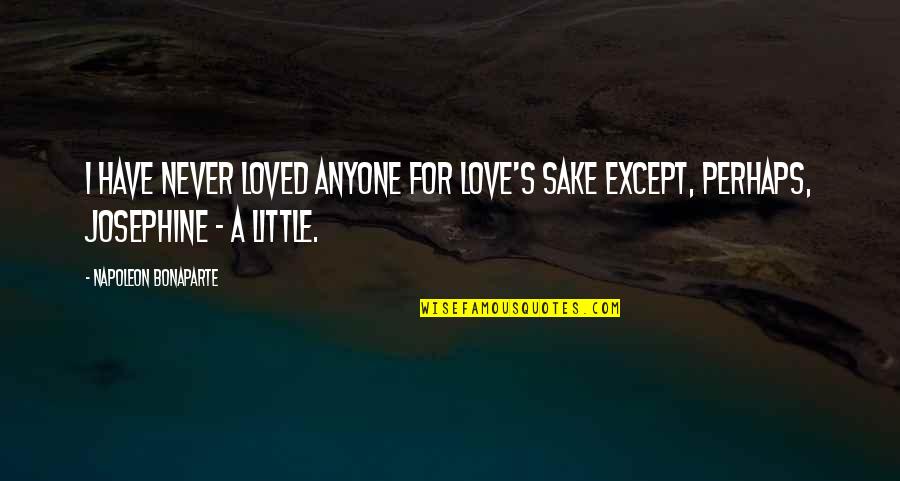 Napoleon Bonaparte Josephine Quotes By Napoleon Bonaparte: I have never loved anyone for love's sake