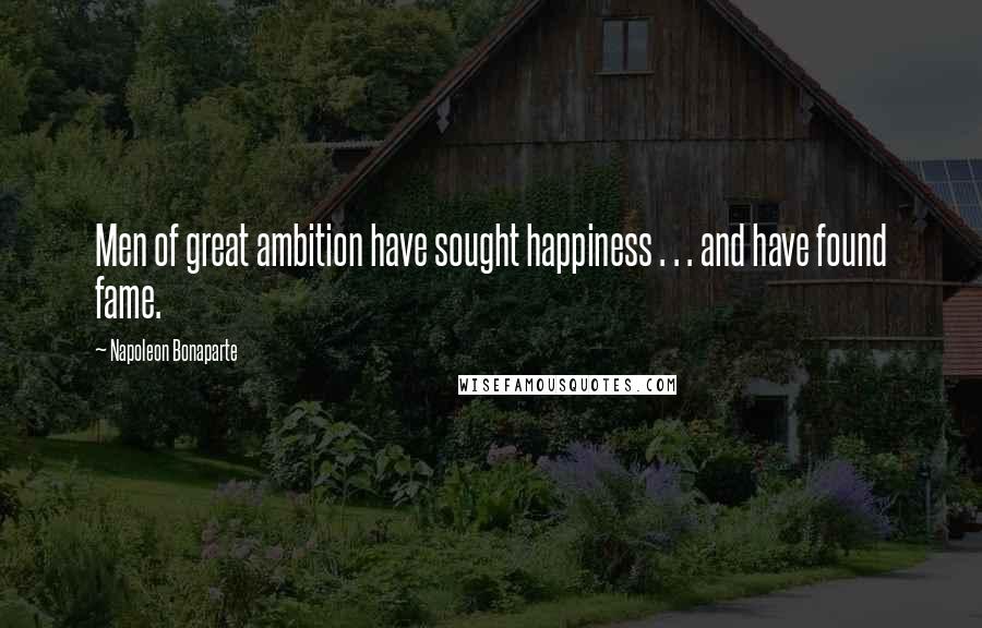 Napoleon Bonaparte quotes: Men of great ambition have sought happiness . . . and have found fame.