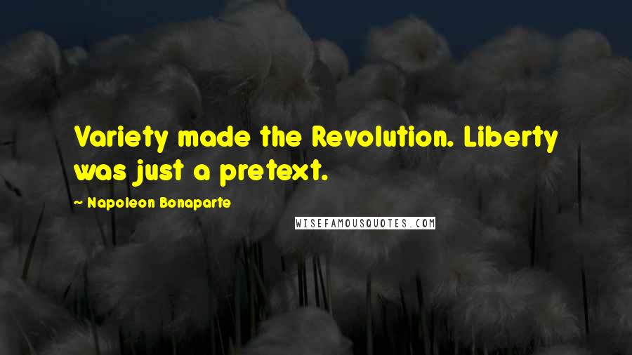 Napoleon Bonaparte quotes: Variety made the Revolution. Liberty was just a pretext.