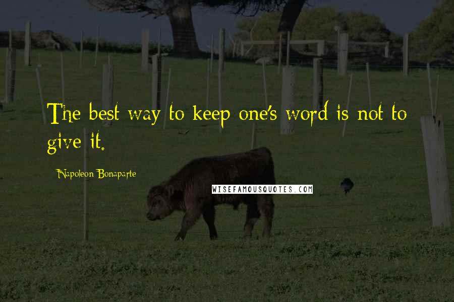 Napoleon Bonaparte quotes: The best way to keep one's word is not to give it.