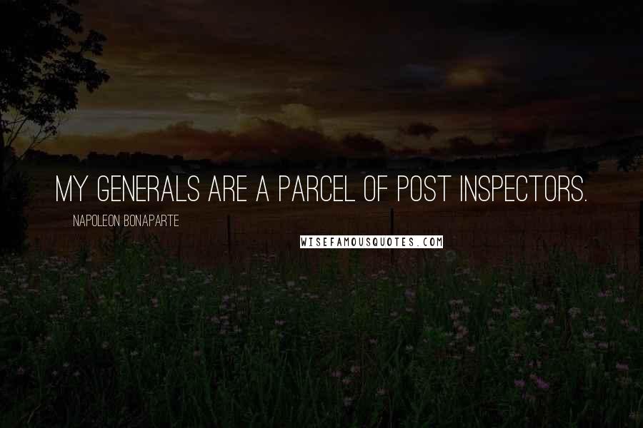 Napoleon Bonaparte quotes: My generals are a parcel of post inspectors.