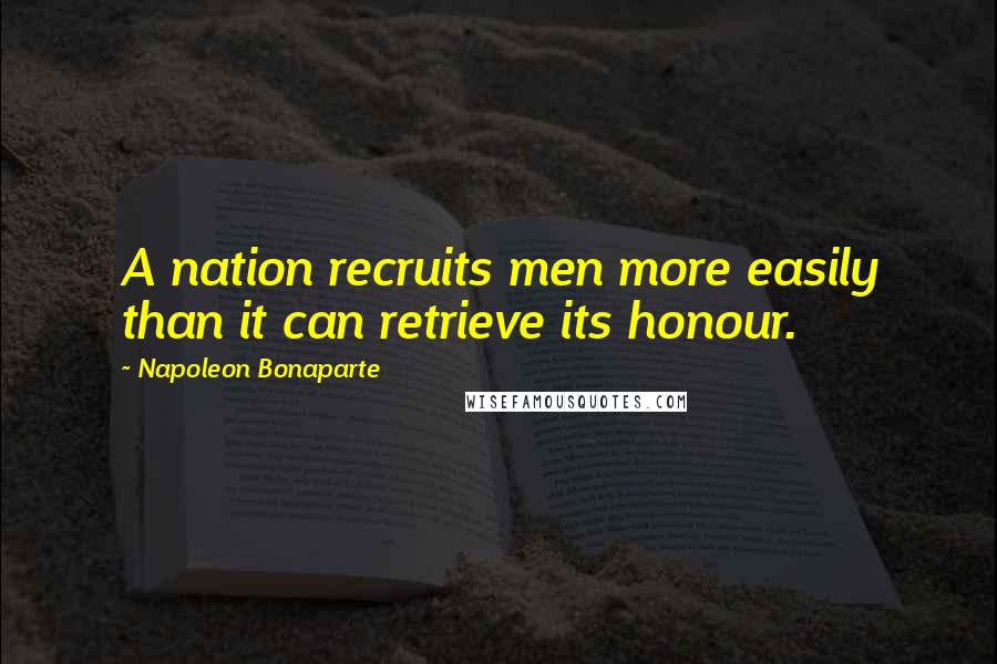 Napoleon Bonaparte quotes: A nation recruits men more easily than it can retrieve its honour.