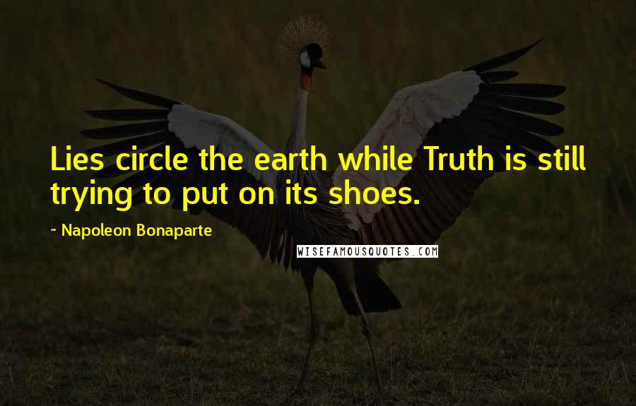 Napoleon Bonaparte quotes: Lies circle the earth while Truth is still trying to put on its shoes.