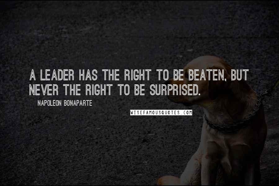 Napoleon Bonaparte quotes: A leader has the right to be beaten, but never the right to be surprised.
