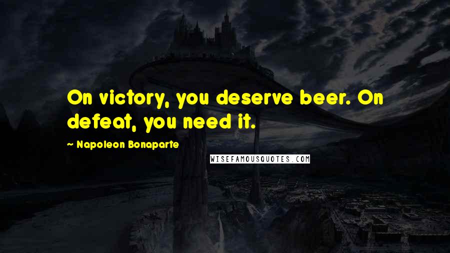 Napoleon Bonaparte quotes: On victory, you deserve beer. On defeat, you need it.