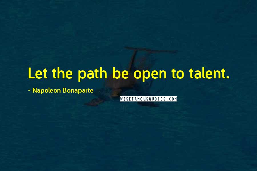 Napoleon Bonaparte quotes: Let the path be open to talent.