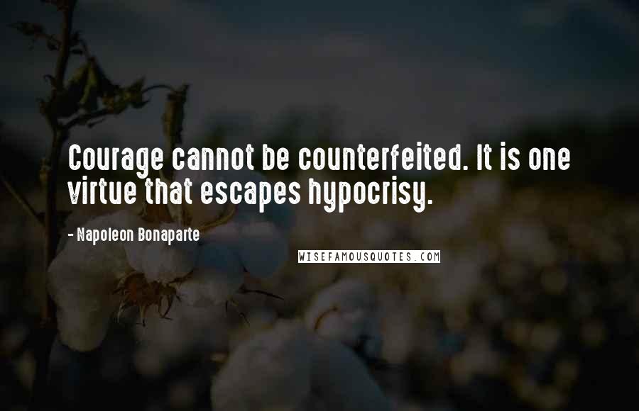 Napoleon Bonaparte quotes: Courage cannot be counterfeited. It is one virtue that escapes hypocrisy.