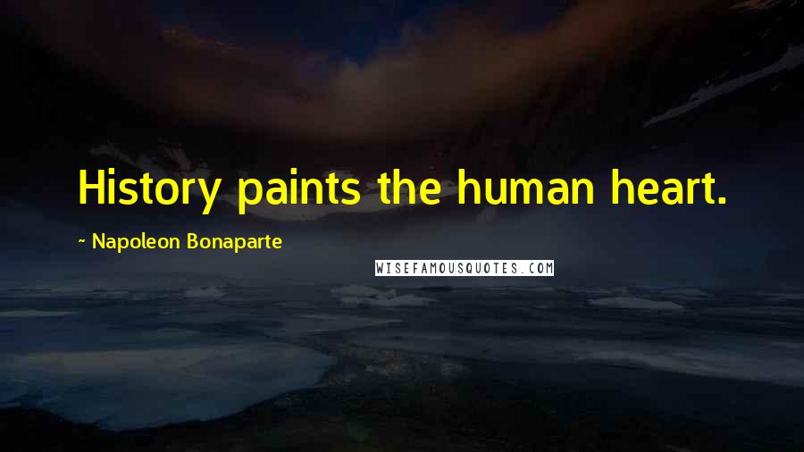 Napoleon Bonaparte quotes: History paints the human heart.