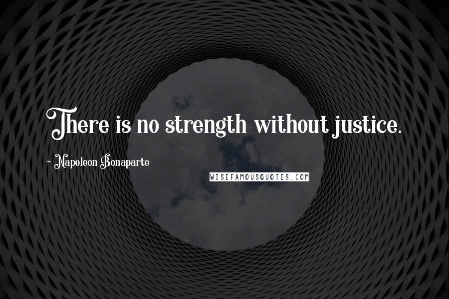 Napoleon Bonaparte quotes: There is no strength without justice.