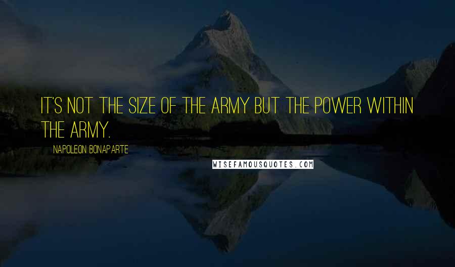 Napoleon Bonaparte quotes: It's not the size of the army but the power within the army.